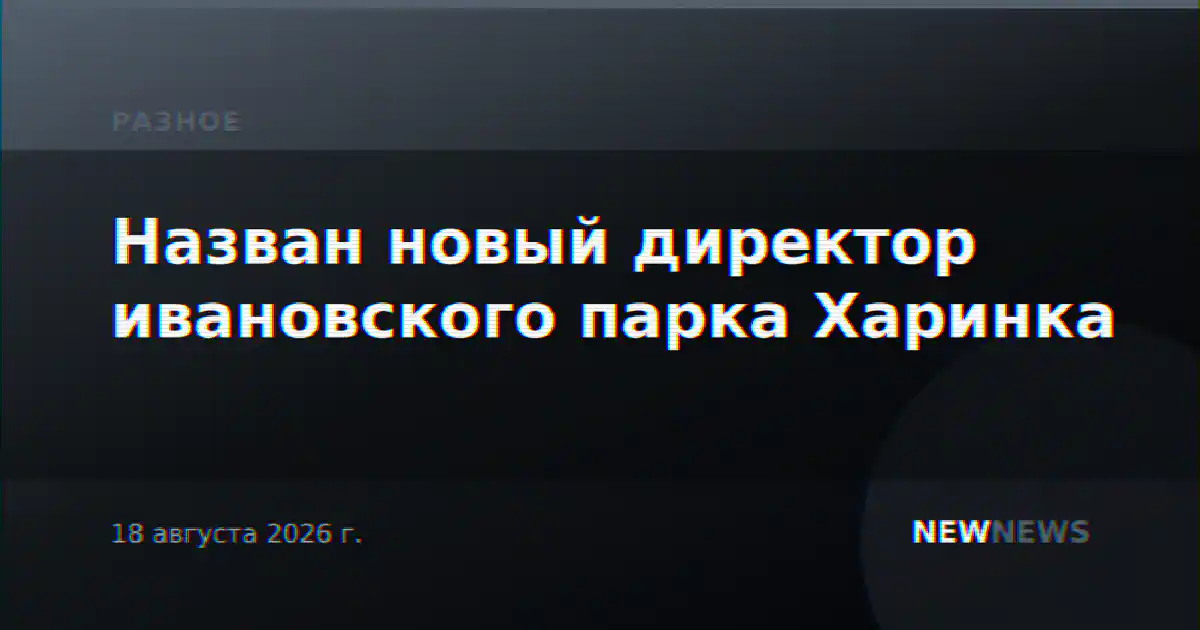 Назван новый директор ивановского парка Харинка