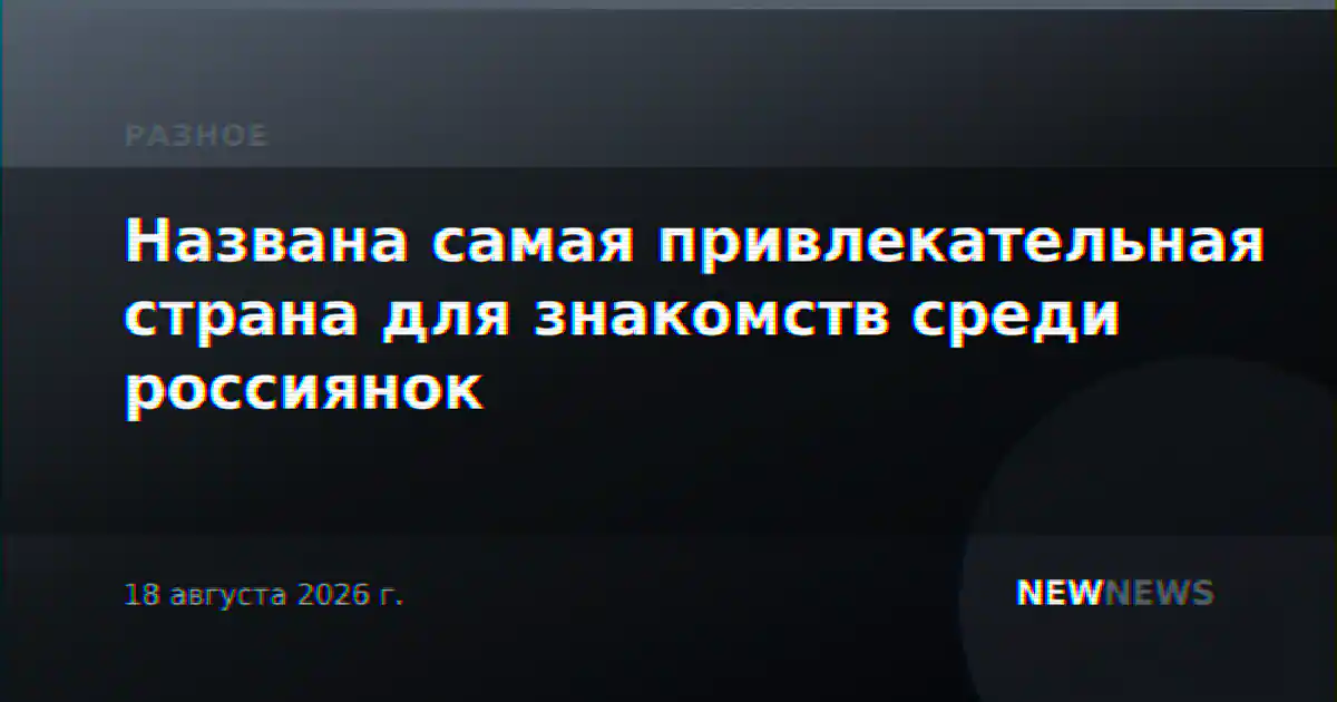 Названа самая привлекательная страна для знакомств среди россиянок