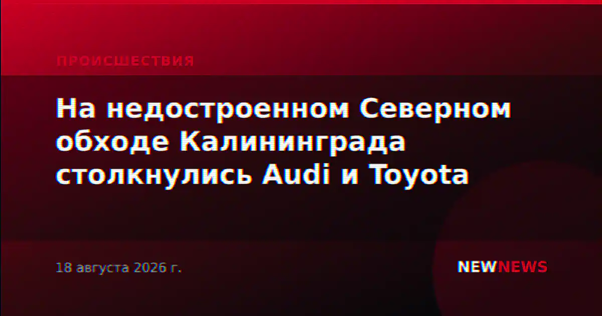На недостроенном Северном обходе Калининграда столкнулись Audi и Toyota