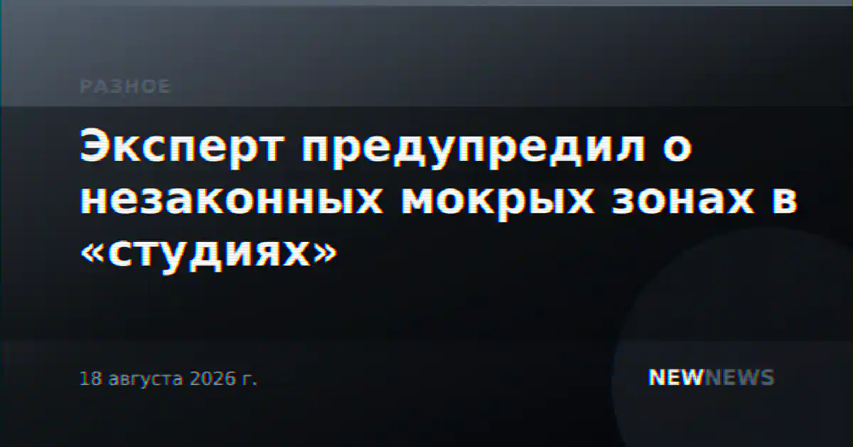 Эксперт предупредил о незаконных мокрых зонах в «студиях»