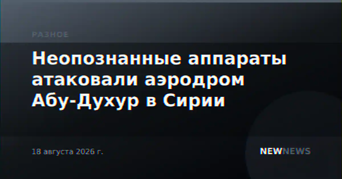 Неопознанные аппараты атаковали аэродром Абу-Духур в Сирии