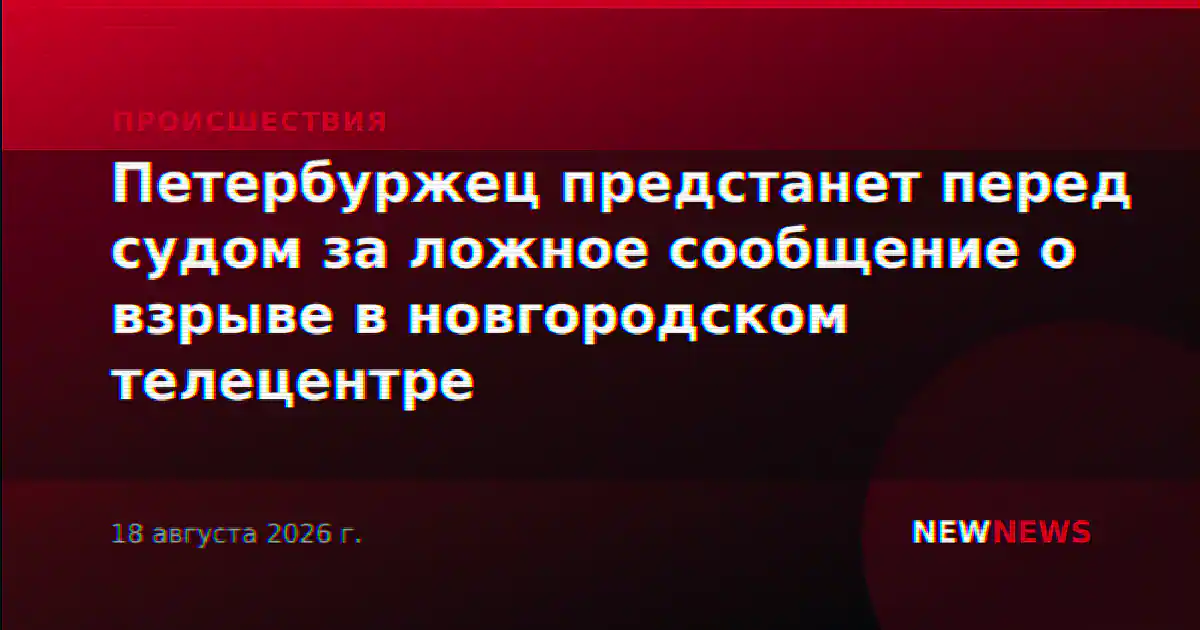 Петербуржец предстанет перед судом за ложное сообщение о взрыве в новгородском телецентре