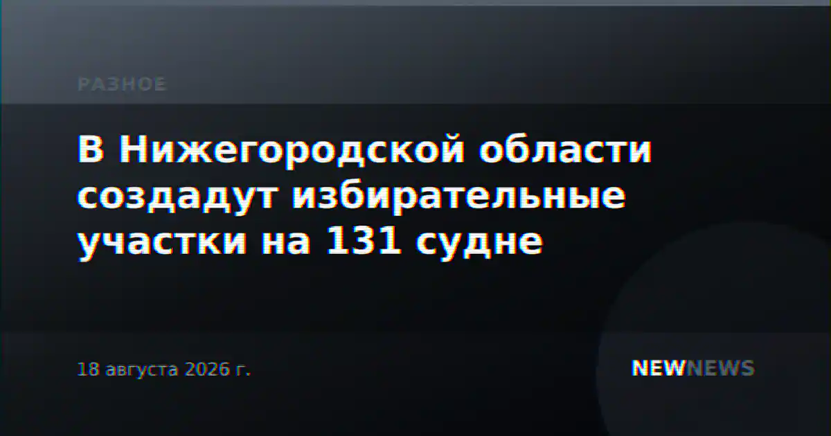 В Нижегородской области создадут избирательные участки на 131 судне