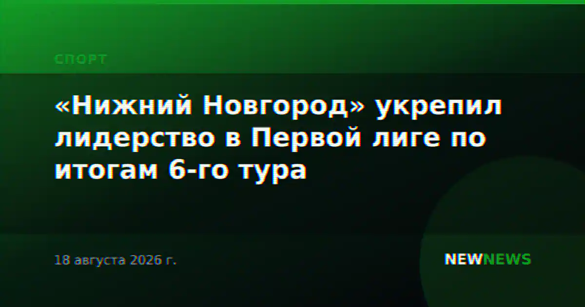«Нижний Новгород» укрепил лидерство в Первой лиге по итогам 6-го тура