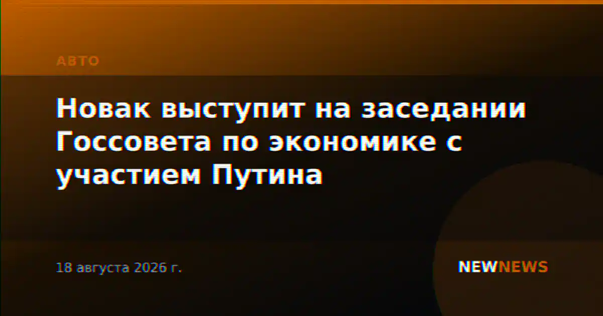 Новак выступит на заседании Госсовета по экономике с участием Путина