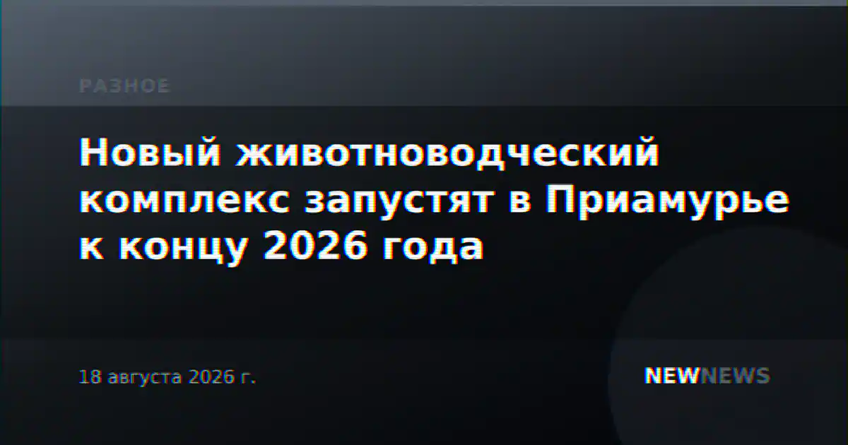 Новый животноводческий комплекс запустят в Приамурье к концу 2026 года