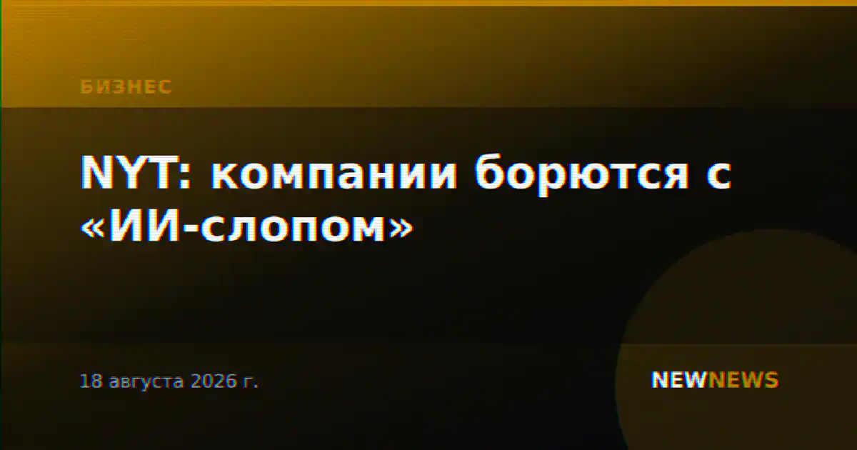 NYT: компании борются с «ИИ-слопом»