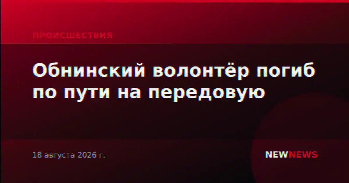 Обнинский волонтёр погиб по пути на передовую