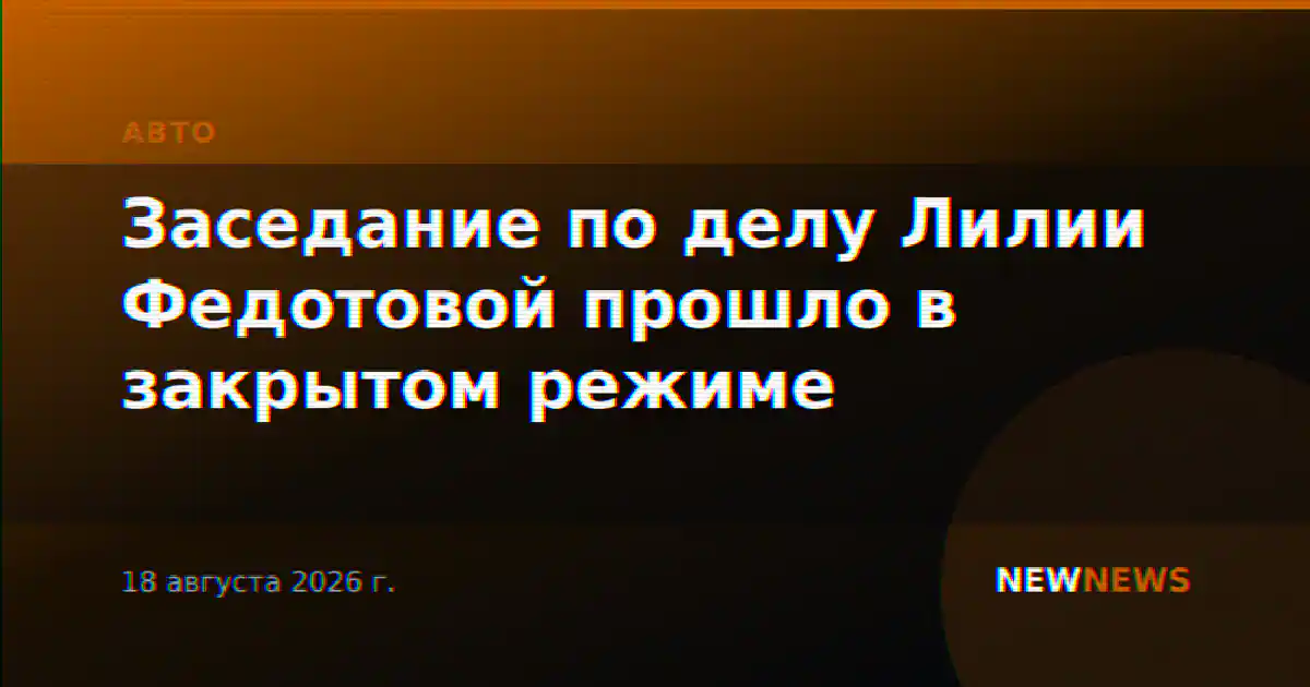 Заседание по делу Лилии Федотовой прошло в закрытом режиме