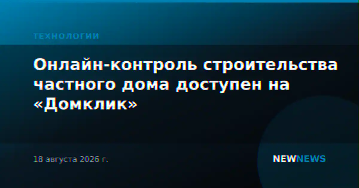 Онлайн-контроль строительства частного дома доступен на «Домклик»