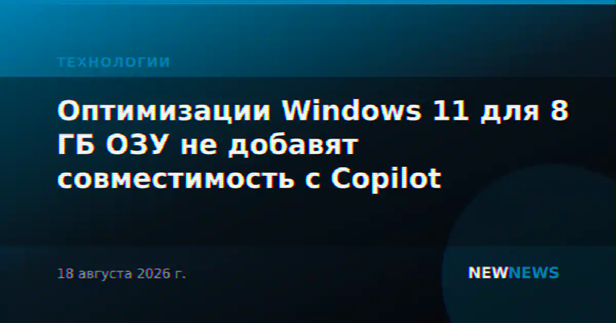 Оптимизации Windows 11 для 8 ГБ ОЗУ не добавят совместимость с Copilot