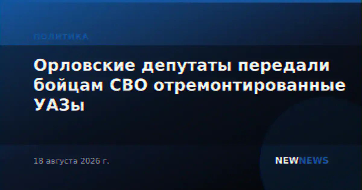 Орловские депутаты передали бойцам СВО отремонтированные УАЗы
