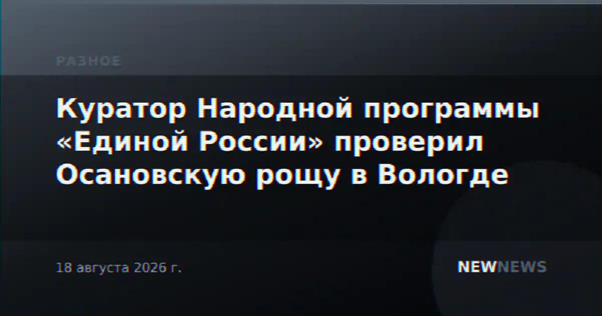 Куратор Народной программы «Единой России» проверил Осановскую рощу в Вологде