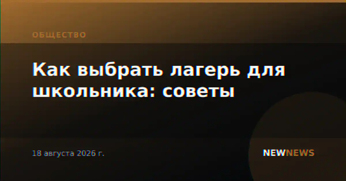 Как выбрать лагерь для школьника: советы