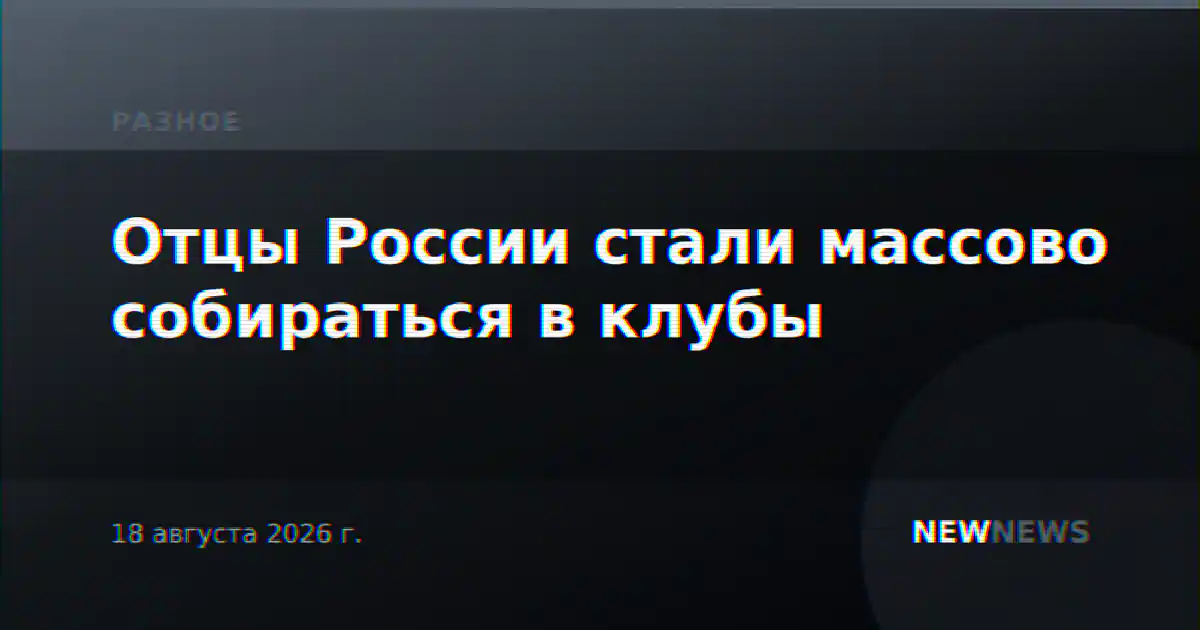 Отцы России стали массово собираться в клубы