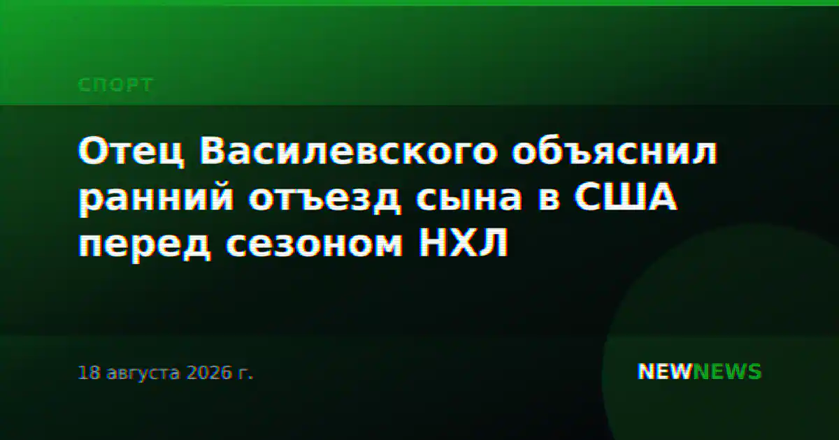 Отец Василевского объяснил ранний отъезд сына в США перед сезоном НХЛ