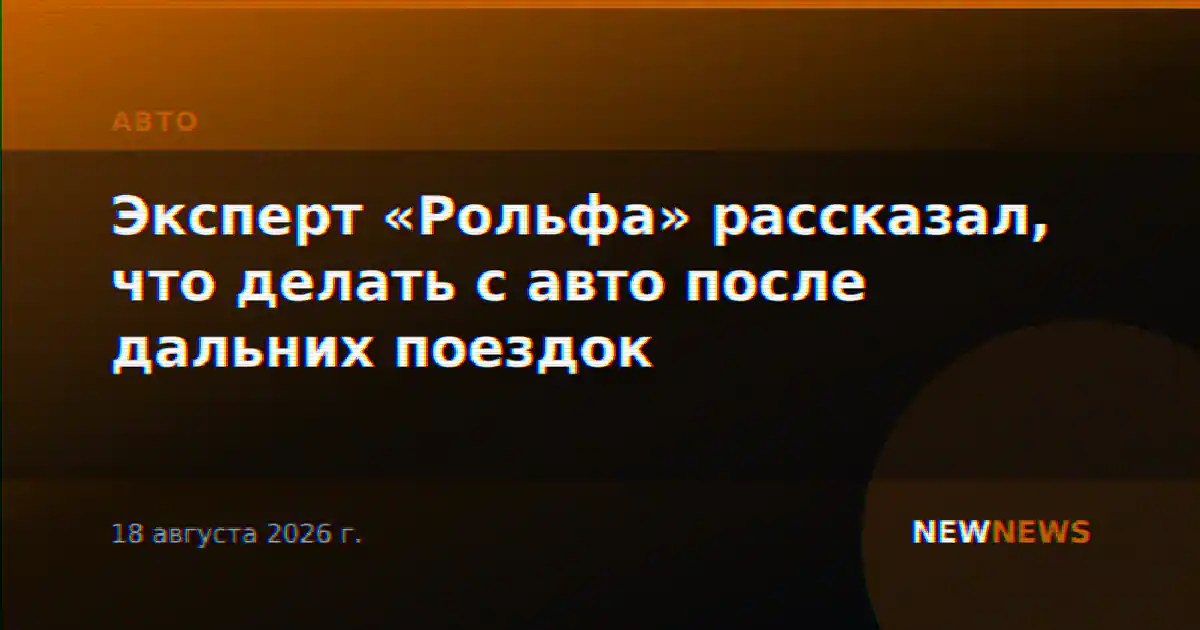 Эксперт «Рольфа» рассказал, что делать с авто после дальних поездок