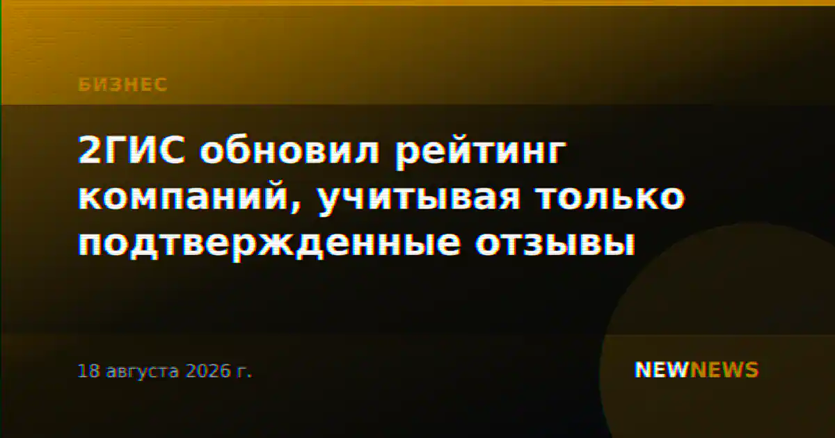 2ГИС обновил рейтинг компаний, учитывая только подтвержденные отзывы
