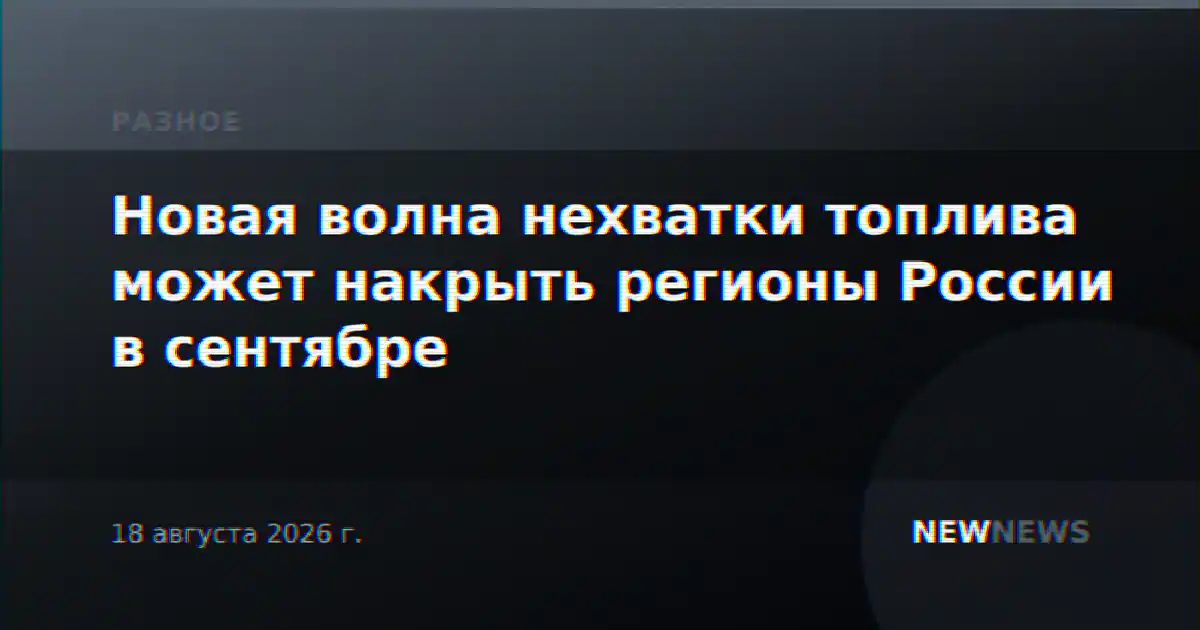 Новая волна нехватки топлива может накрыть регионы России в сентябре