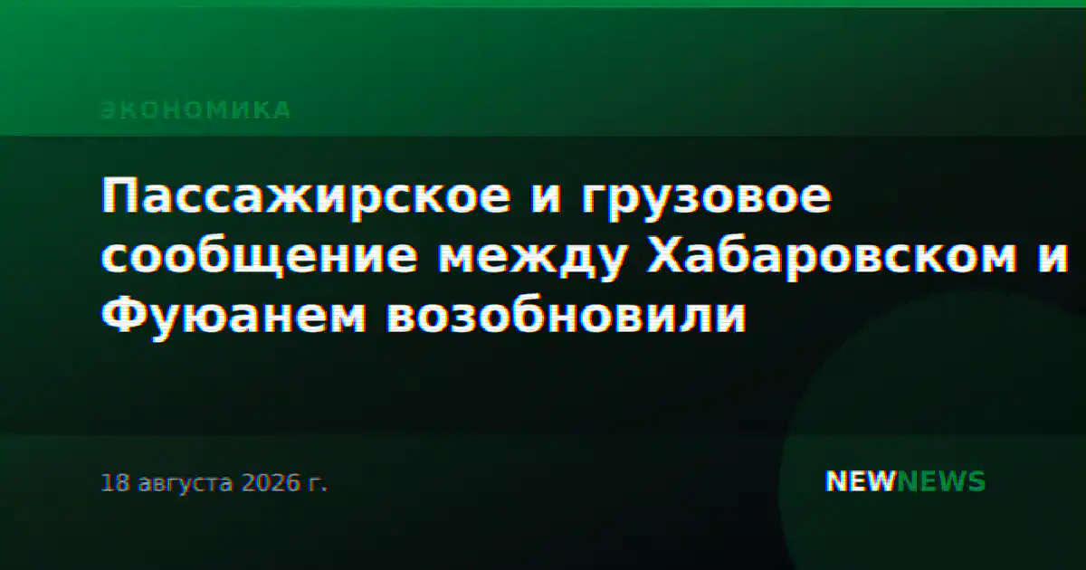 Пассажирское и грузовое сообщение между Хабаровском и Фуюанем возобновили