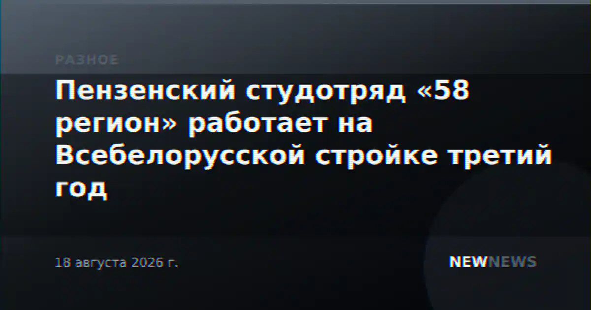 Пензенский студотряд «58 регион» работает на Всебелорусской стройке третий год