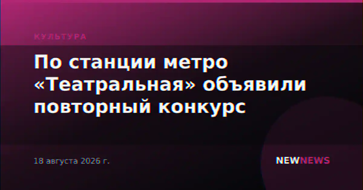 По станции метро «Театральная» объявили повторный конкурс