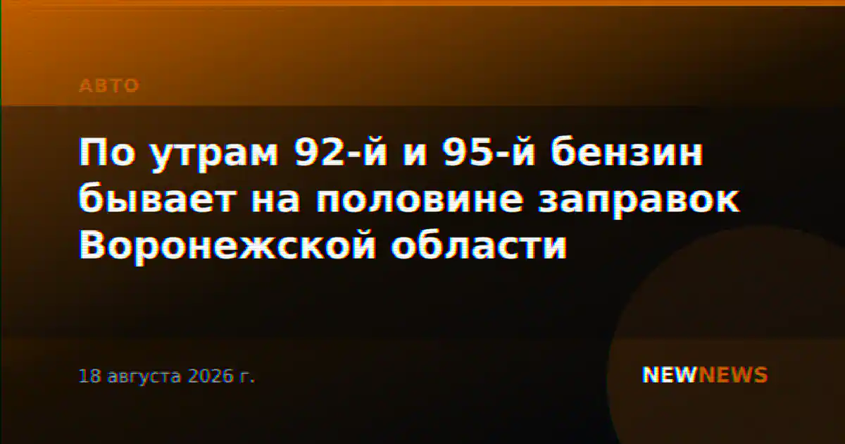 По утрам 92-й и 95-й бензин бывает на половине заправок Воронежской области