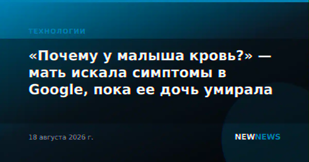 «Почему у малыша кровь?» — мать искала симптомы в Google, пока ее дочь умирала