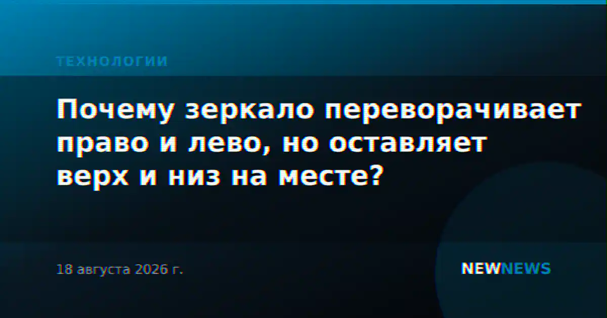 Почему зеркало переворачивает право и лево, но оставляет верх и низ на месте?