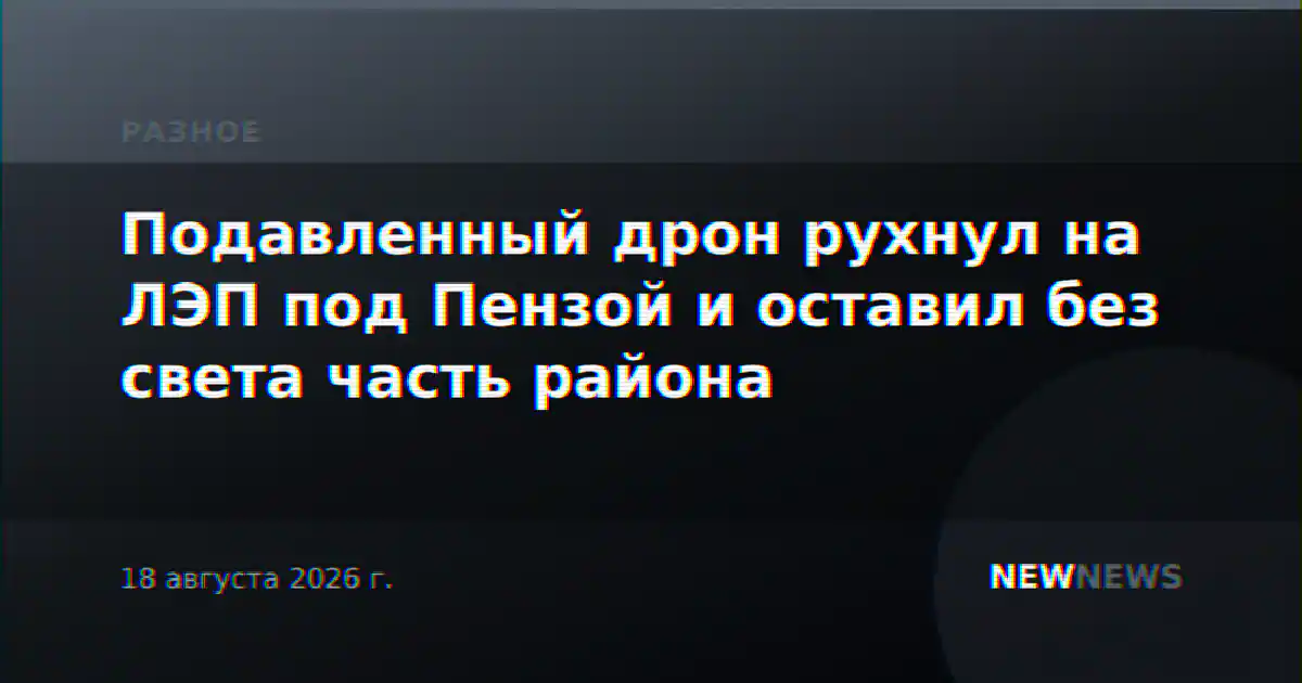 Подавленный дрон рухнул на ЛЭП под Пензой и оставил без света часть района