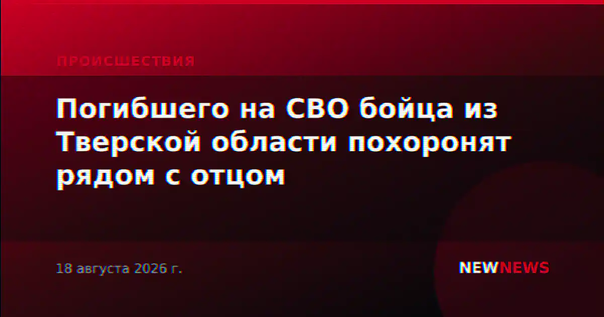 Погибшего на СВО бойца из Тверской области похоронят рядом с отцом