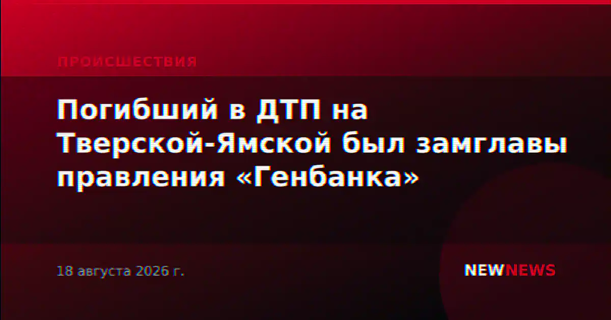 Погибший в ДТП на Тверской-Ямской был замглавы правления «Генбанка»