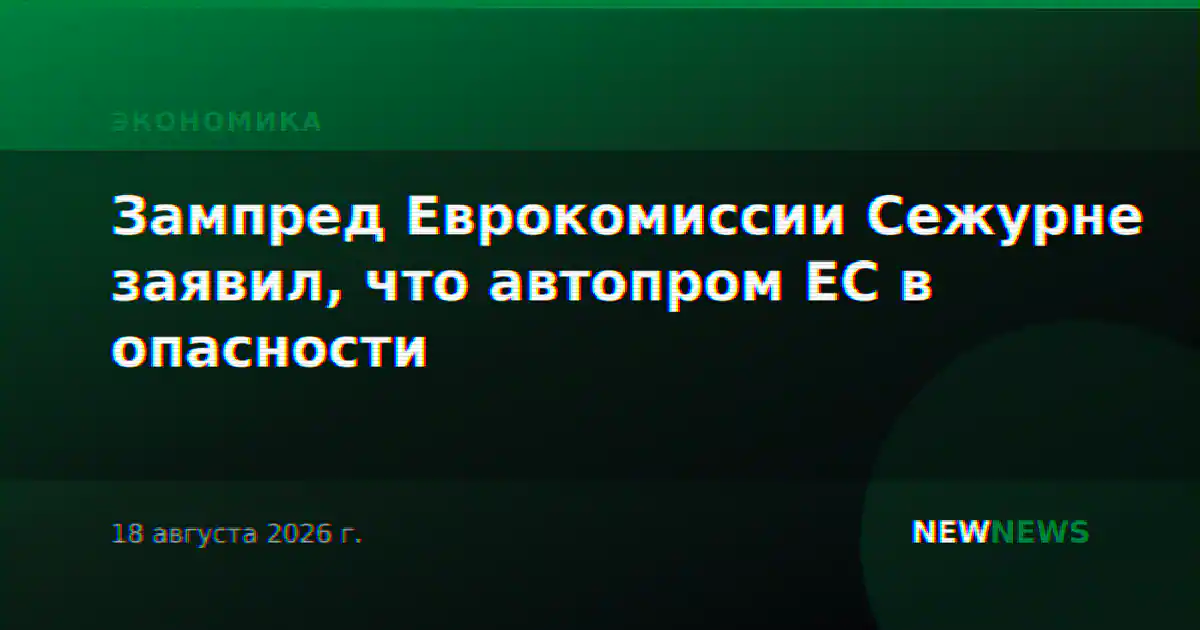 Зампред Еврокомиссии Сежурне заявил, что автопром ЕС в опасности