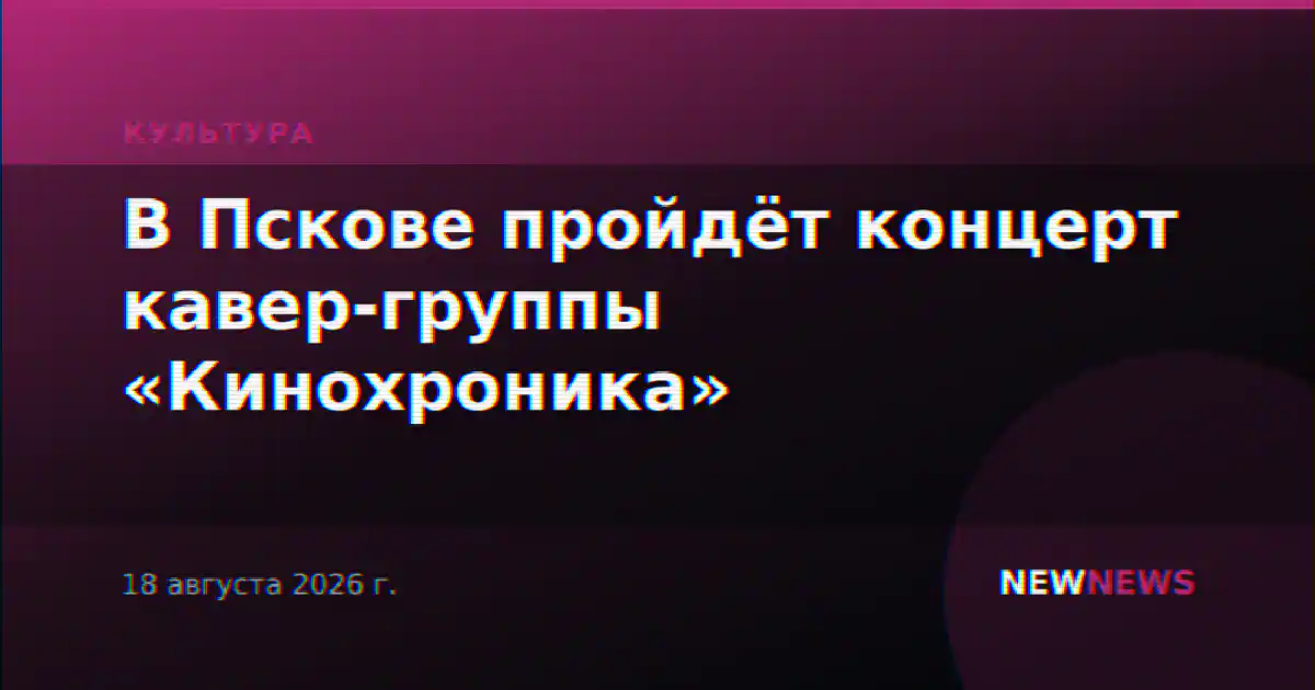 В Пскове пройдёт концерт кавер-группы «Кинохроника»
