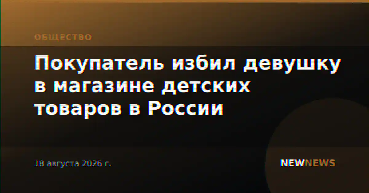 Покупатель избил девушку в магазине детских товаров в России