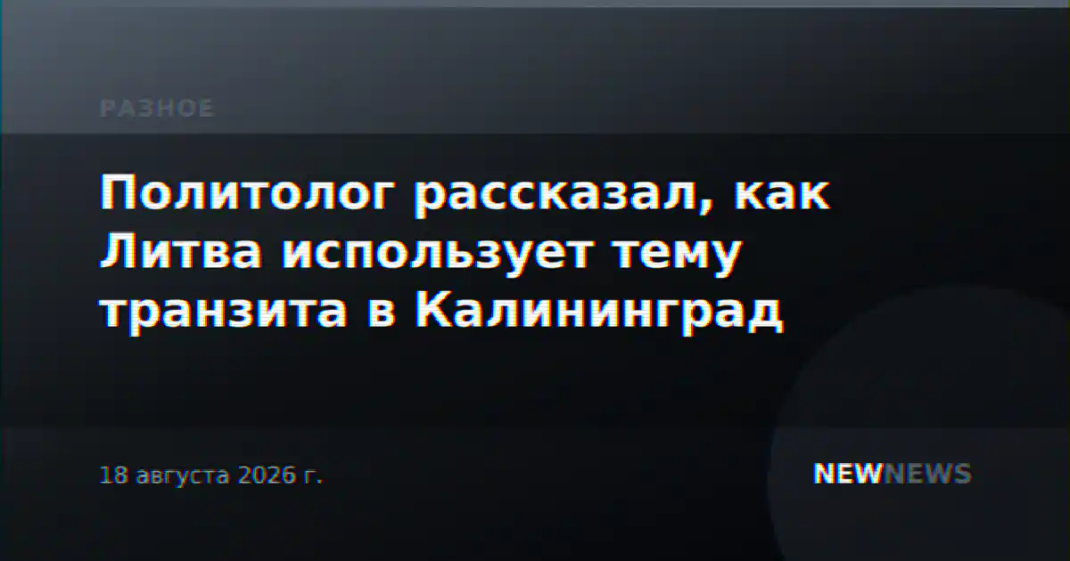 Политолог рассказал, как Литва использует тему транзита в Калининград