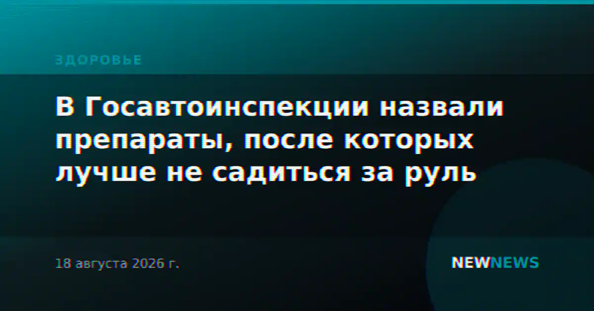 В Госавтоинспекции назвали препараты, после которых лучше не садиться за руль