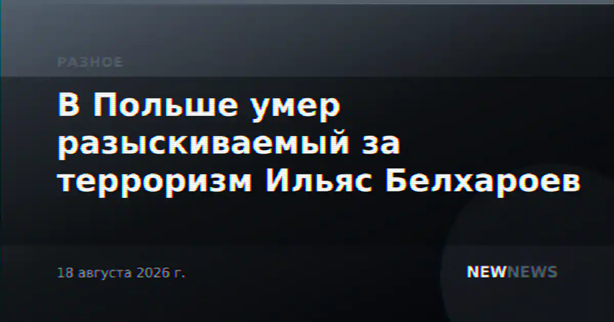 В Польше умер разыскиваемый за терроризм Ильяс Белхароев