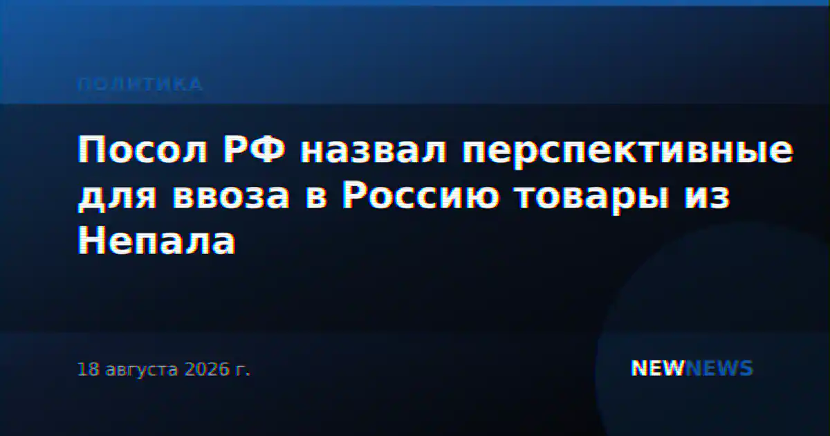 Посол РФ назвал перспективные для ввоза в Россию товары из Непала