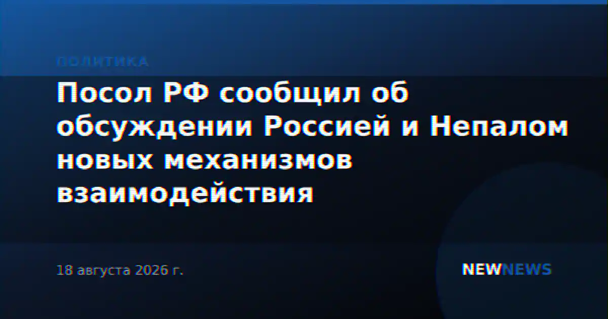 Посол РФ сообщил об обсуждении Россией и Непалом новых механизмов взаимодействия