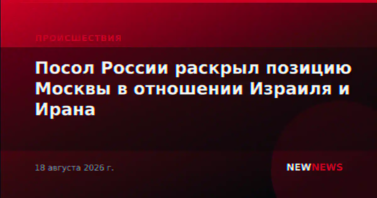 Посол России раскрыл позицию Москвы в отношении Израиля и Ирана