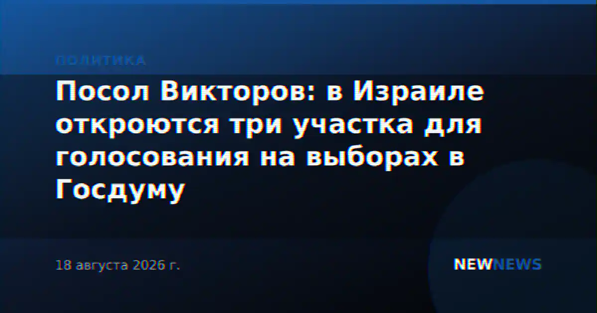 Посол Викторов: в Израиле откроются три участка для голосования на выборах в Госдуму