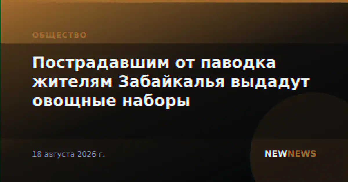 Пострадавшим от паводка жителям Забайкалья выдадут овощные наборы
