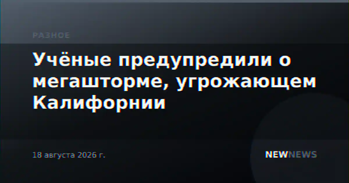 Учёные предупредили о мегашторме, угрожающем Калифорнии