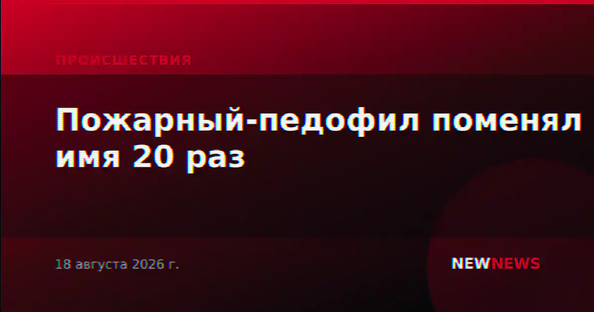Пожарный-педофил поменял имя 20 раз