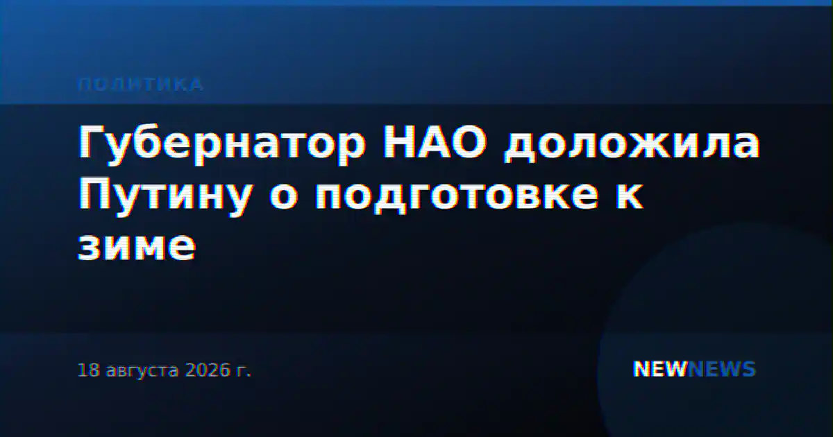 Губернатор НАО доложила Путину о подготовке к зиме