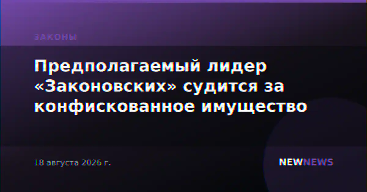 Предполагаемый лидер «Законовских» судится за конфискованное имущество
