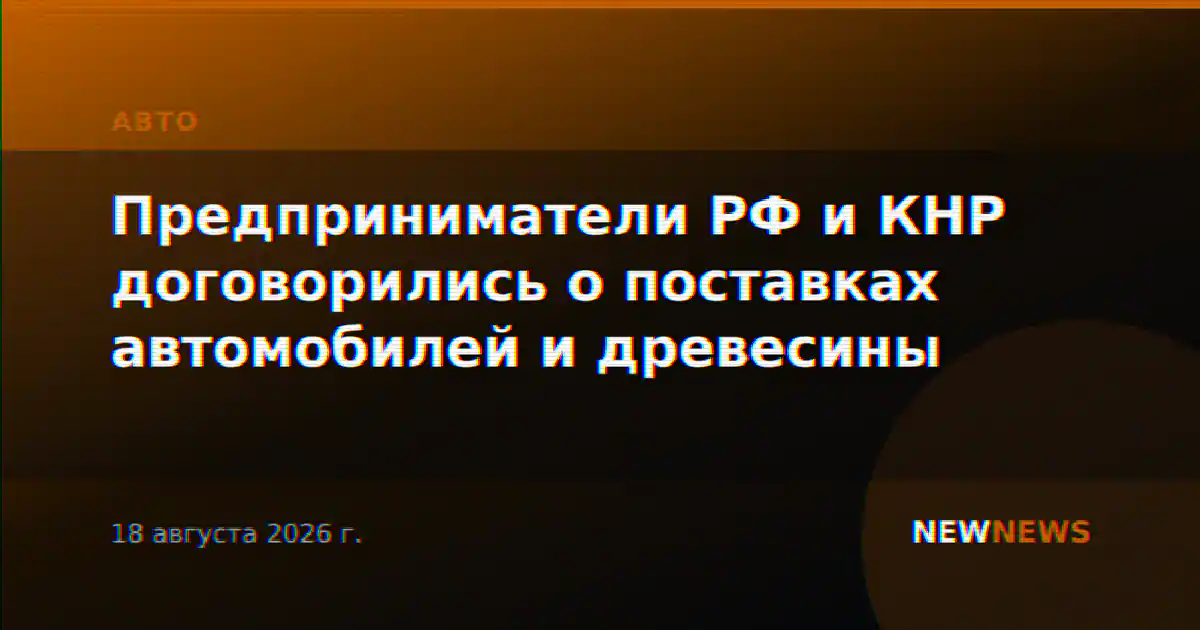 Предприниматели РФ и КНР договорились о поставках автомобилей и древесины