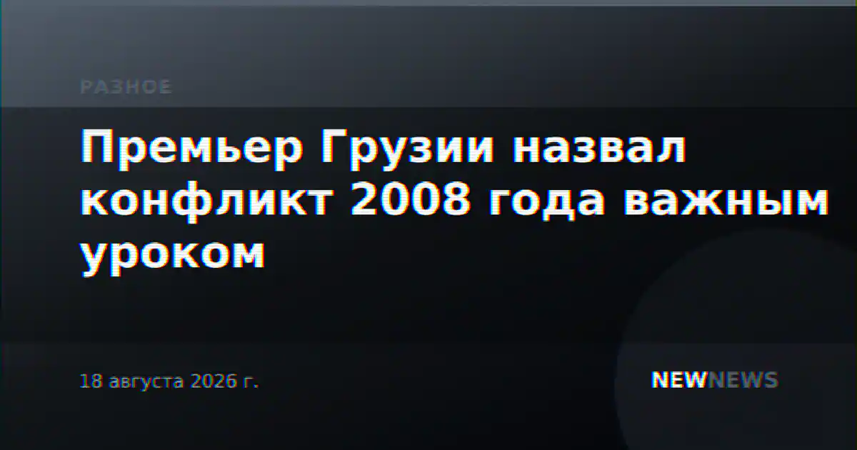 Премьер Грузии назвал конфликт 2008 года важным уроком
