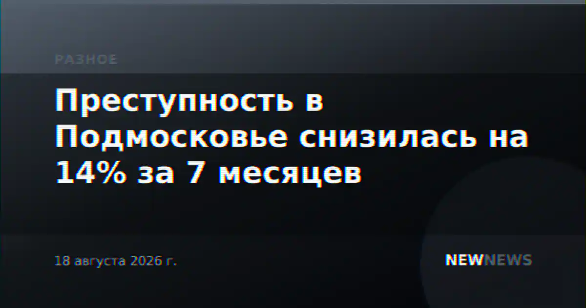 Преступность в Подмосковье снизилась на 14% за 7 месяцев